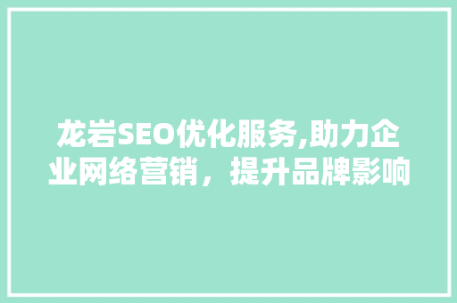 龙岩SEO优化服务,助力企业网络营销，提升品牌影响力
