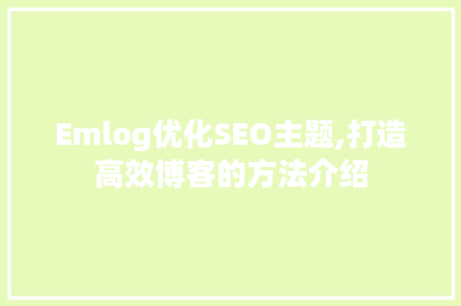 Emlog优化SEO主题,打造高效博客的方法介绍
