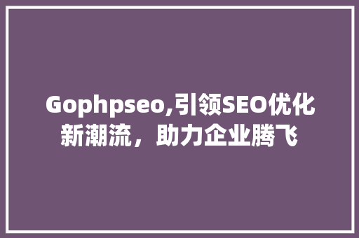 Gophpseo,引领SEO优化新潮流，助力企业腾飞