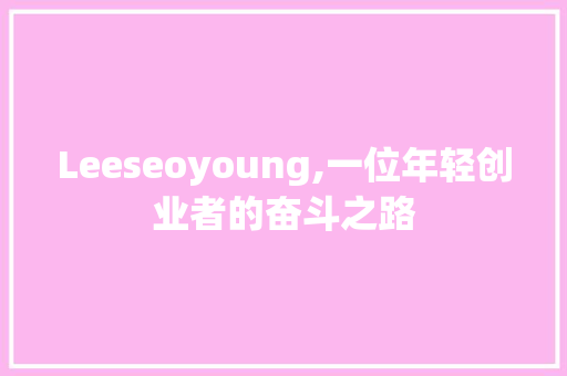Leeseoyoung,一位年轻创业者的奋斗之路