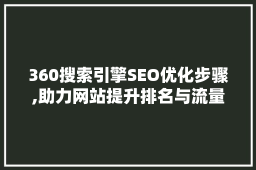 360搜索引擎SEO优化步骤,助力网站提升排名与流量