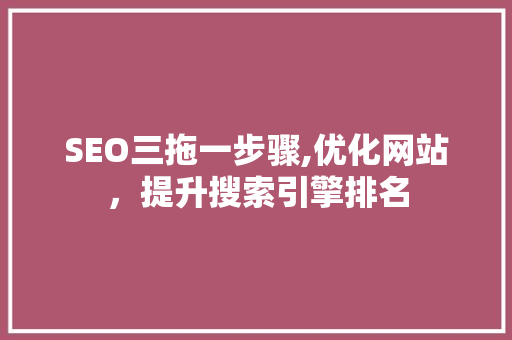 SEO三拖一步骤,优化网站，提升搜索引擎排名