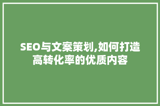 SEO与文案策划,如何打造高转化率的优质内容
