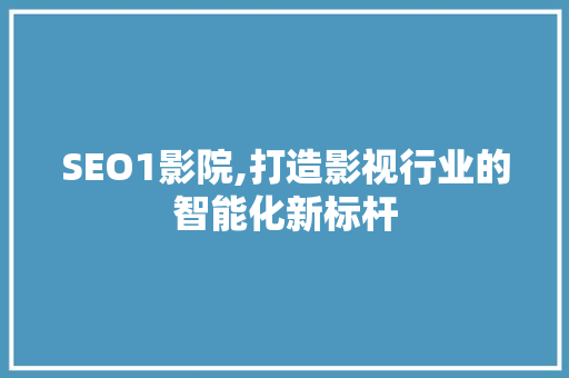 SEO1影院,打造影视行业的智能化新标杆