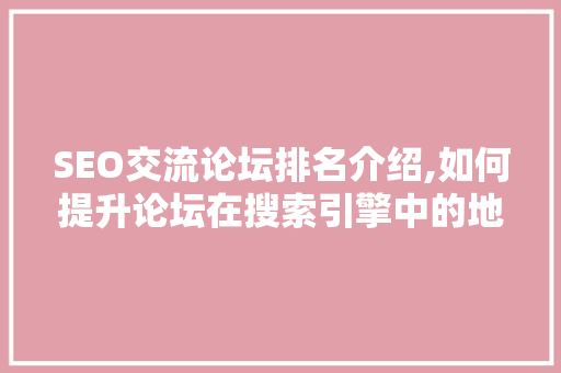 SEO交流论坛排名介绍,如何提升论坛在搜索引擎中的地位