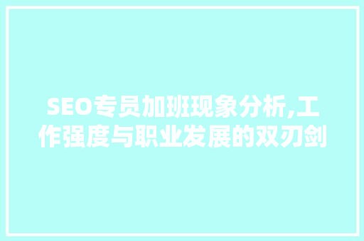 SEO专员加班现象分析,工作强度与职业发展的双刃剑