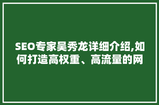 SEO专家吴秀龙详细介绍,如何打造高权重、高流量的网站