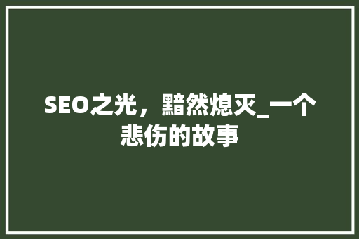SEO之光，黯然熄灭_一个悲伤的故事