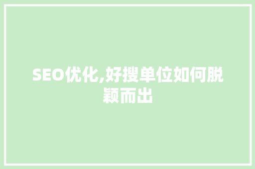 SEO优化,好搜单位如何脱颖而出