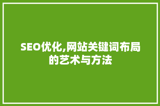 SEO优化,网站关键词布局的艺术与方法