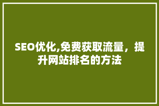 SEO优化,免费获取流量，提升网站排名的方法