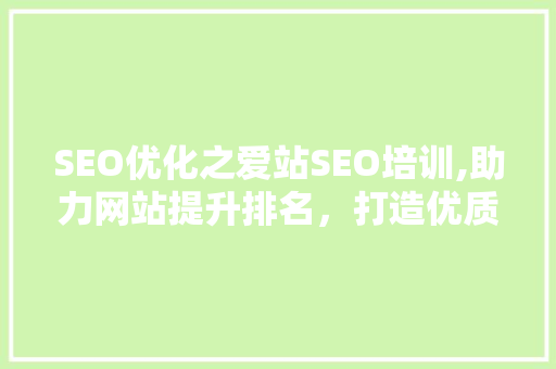 SEO优化之爱站SEO培训,助力网站提升排名，打造优质内容