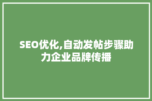 SEO优化,自动发帖步骤助力企业品牌传播