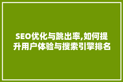 SEO优化与跳出率,如何提升用户体验与搜索引擎排名