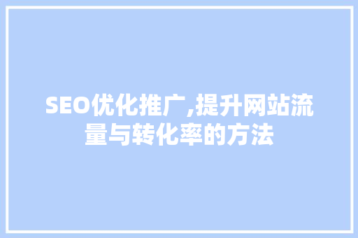 SEO优化推广,提升网站流量与转化率的方法