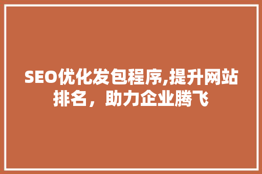 SEO优化发包程序,提升网站排名，助力企业腾飞