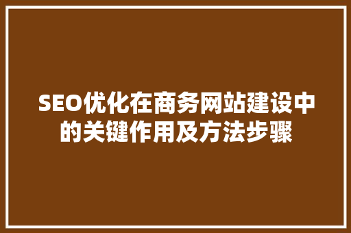 SEO优化在商务网站建设中的关键作用及方法步骤