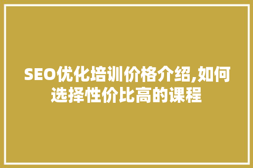 SEO优化培训价格介绍,如何选择性价比高的课程