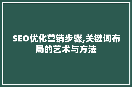 SEO优化营销步骤,关键词布局的艺术与方法