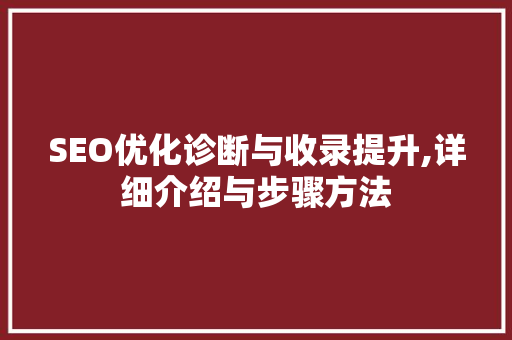 SEO优化诊断与收录提升,详细介绍与步骤方法