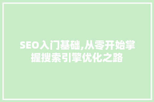 SEO入门基础,从零开始掌握搜索引擎优化之路