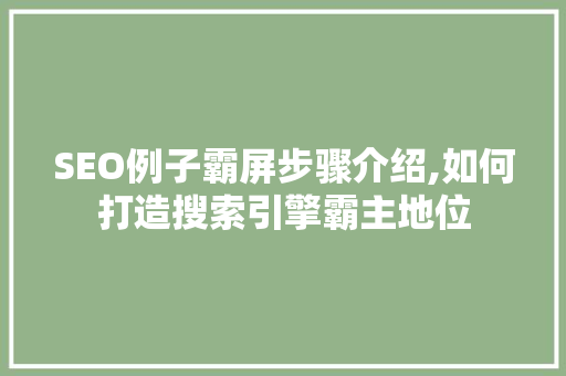 SEO例子霸屏步骤介绍,如何打造搜索引擎霸主地位