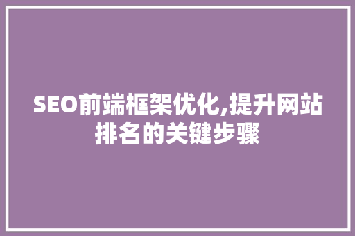 SEO前端框架优化,提升网站排名的关键步骤