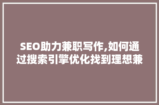 SEO助力兼职写作,如何通过搜索引擎优化找到理想兼职