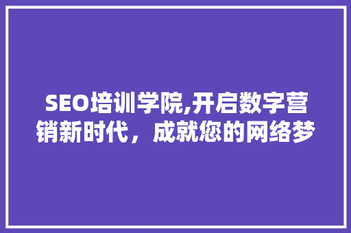 SEO培训学院,开启数字营销新时代，成就您的网络梦想