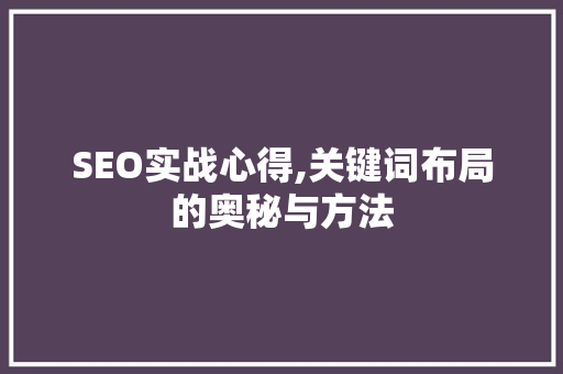 SEO实战心得,关键词布局的奥秘与方法