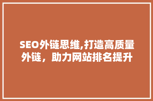 SEO外链思维,打造高质量外链，助力网站排名提升