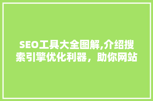 SEO工具大全图解,介绍搜索引擎优化利器，助你网站排名飙升！
