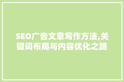 SEO广告文章写作方法,关键词布局与内容优化之路