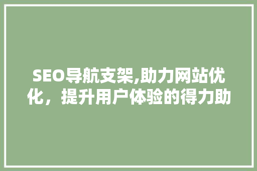 SEO导航支架,助力网站优化，提升用户体验的得力助手