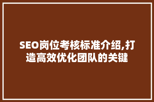 SEO岗位考核标准介绍,打造高效优化团队的关键