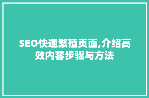 SEO快速繁殖页面,介绍高效内容步骤与方法