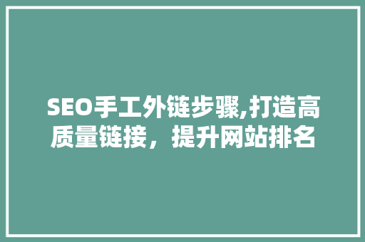 SEO手工外链步骤,打造高质量链接，提升网站排名