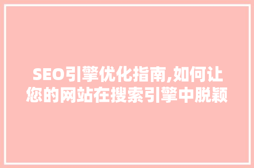 SEO引擎优化指南,如何让您的网站在搜索引擎中脱颖而出