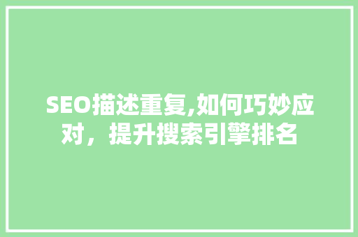 SEO描述重复,如何巧妙应对，提升搜索引擎排名