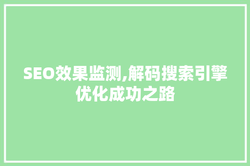SEO效果监测,解码搜索引擎优化成功之路