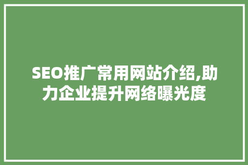 SEO推广常用网站介绍,助力企业提升网络曝光度
