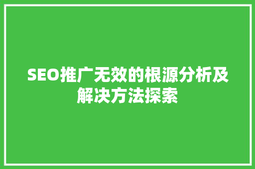 SEO推广无效的根源分析及解决方法探索