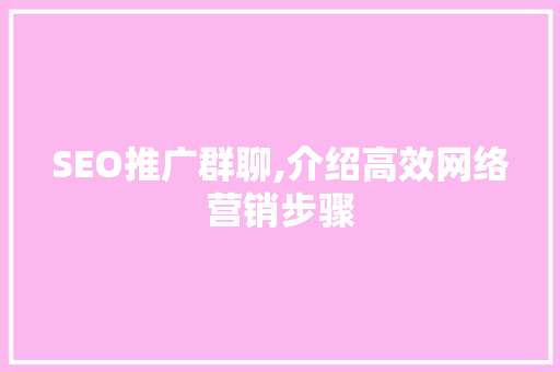 SEO推广群聊,介绍高效网络营销步骤