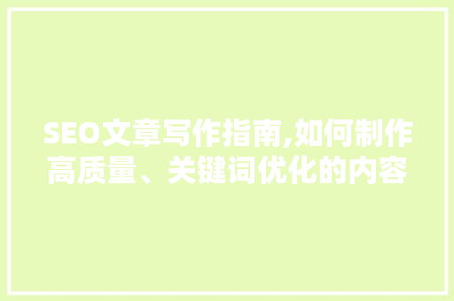 SEO文章写作指南,如何制作高质量、关键词优化的内容