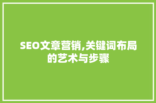 SEO文章营销,关键词布局的艺术与步骤