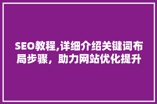 SEO教程,详细介绍关键词布局步骤，助力网站优化提升排名