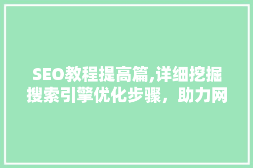 SEO教程提高篇,详细挖掘搜索引擎优化步骤，助力网站排名提升