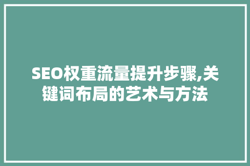 SEO权重流量提升步骤,关键词布局的艺术与方法