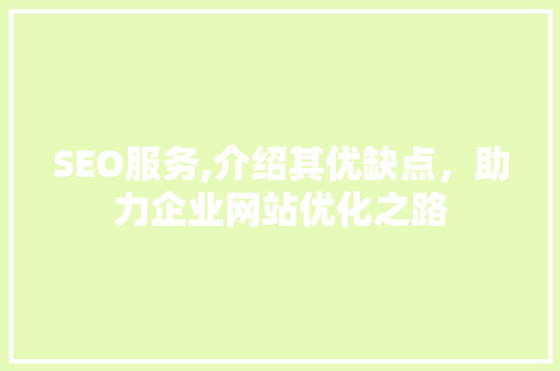 SEO服务,介绍其优缺点，助力企业网站优化之路
