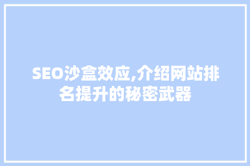 SEO沙盒效应,介绍网站排名提升的秘密武器